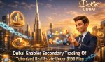 Dubai Enables Secondary Trading of Tokenized Real Estate