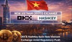 OKX & HashKey Back New Vietnam Exchange Amid Regulatory Push